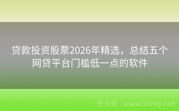 贷款投资股票2026年精选，总结五个网贷平台门槛低一点的软件