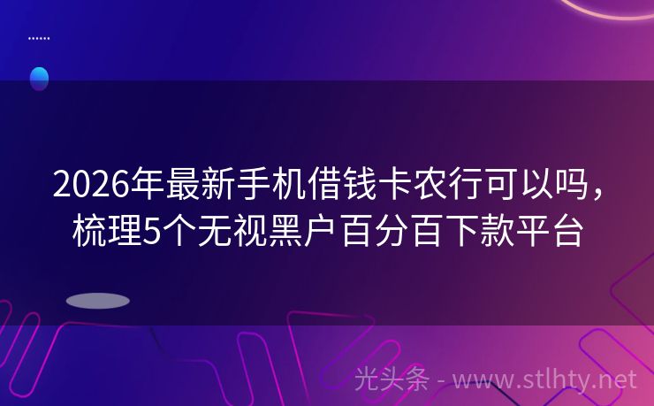 2026年最新手机借钱卡农行可以吗，梳理5个无视黑户百分百下款平台