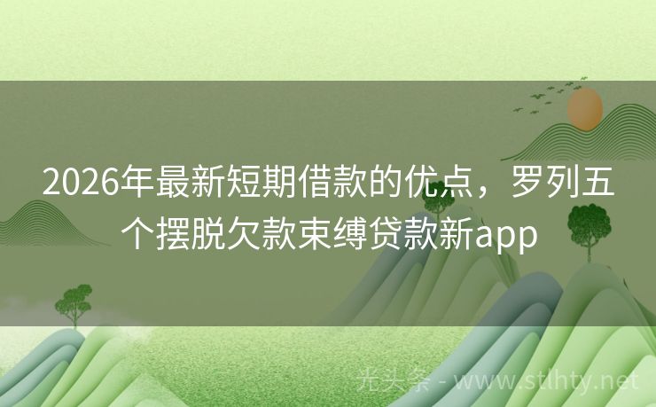 2026年最新短期借款的优点，罗列五个摆脱欠款束缚贷款新app