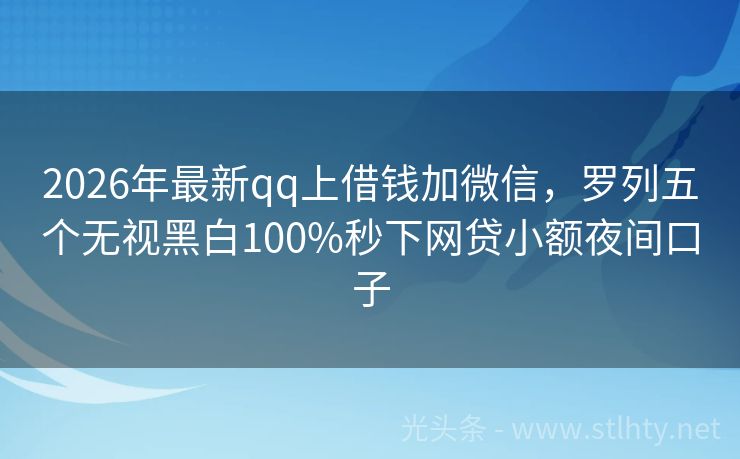 2026年最新qq上借钱加微信，罗列五个无视黑白100%秒下网贷小额夜间口子