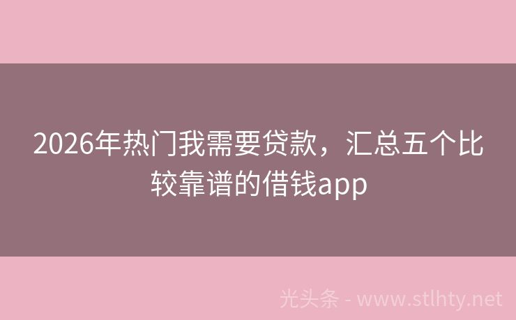 2026年热门我需要贷款，汇总五个比较靠谱的借钱app