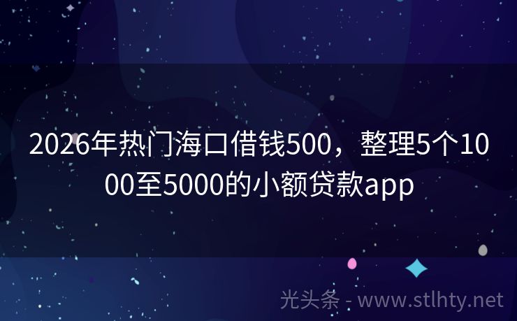 2026年热门海口借钱500，整理5个1000至5000的小额贷款app