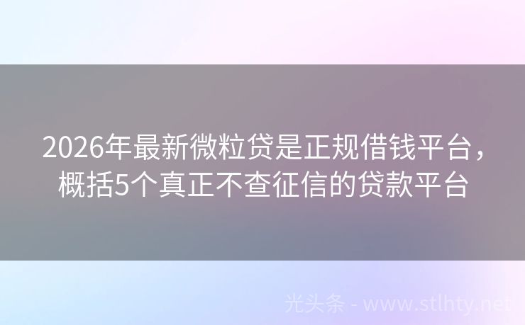 2026年最新微粒贷是正规借钱平台，概括5个真正不查征信的贷款平台