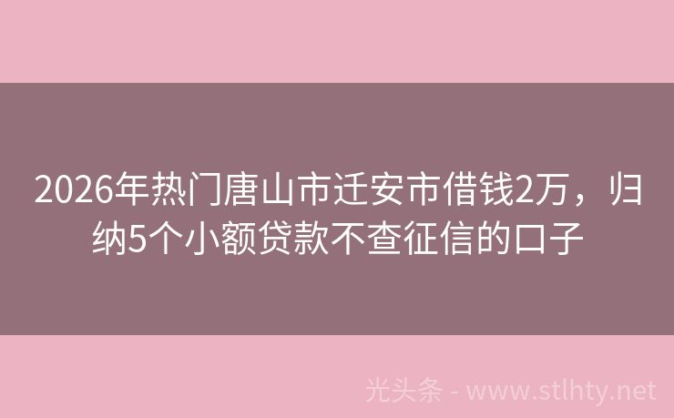 2026年热门唐山市迁安市借钱2万，归纳5个小额贷款不查征信的口子