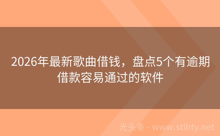 2026年最新歌曲借钱，盘点5个有逾期借款容易通过的软件