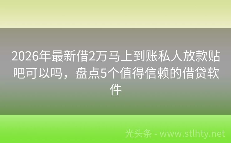 2026年最新借2万马上到账私人放款贴吧可以吗，盘点5个值得信赖的借贷软件