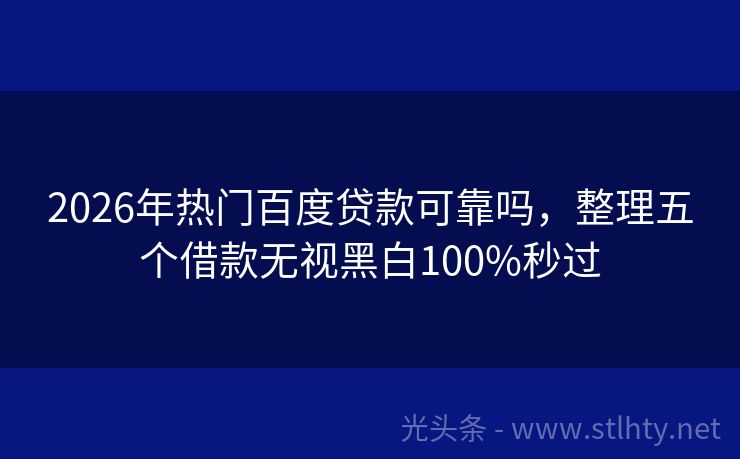 2026年热门百度贷款可靠吗，整理五个借款无视黑白100%秒过