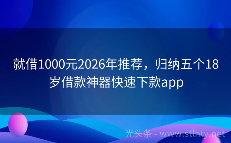就借1000元2026年推荐，归纳五个18岁借款神器快速下款app