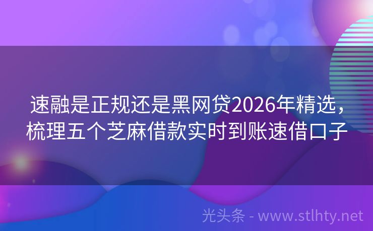速融是正规还是黑网贷2026年精选，梳理五个芝麻借款实时到账速借口子