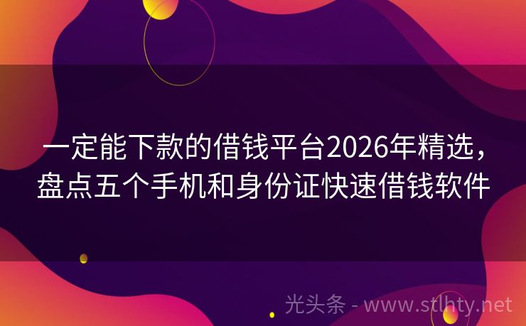 一定能下款的借钱平台2026年精选，盘点五个手机和身份证快速借钱软件