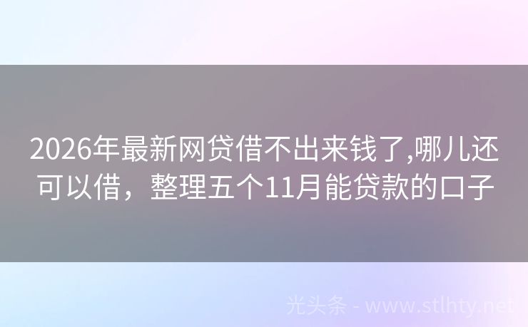 2026年最新网贷借不出来钱了,哪儿还可以借，整理五个11月能贷款的口子