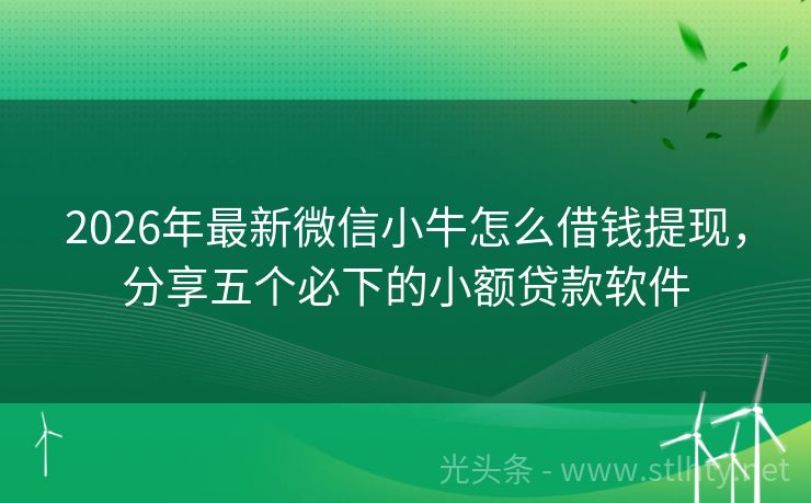 2026年最新微信小牛怎么借钱提现，分享五个必下的小额贷款软件