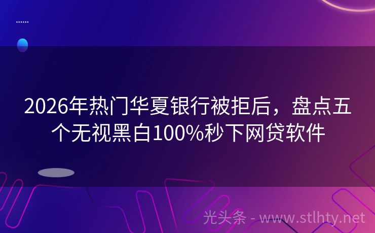 2026年热门华夏银行被拒后，盘点五个无视黑白100%秒下网贷软件
