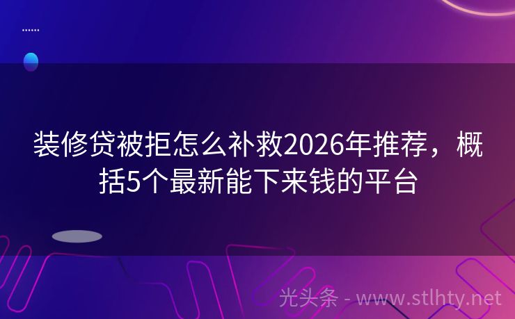 装修贷被拒怎么补救2026年推荐，概括5个最新能下来钱的平台