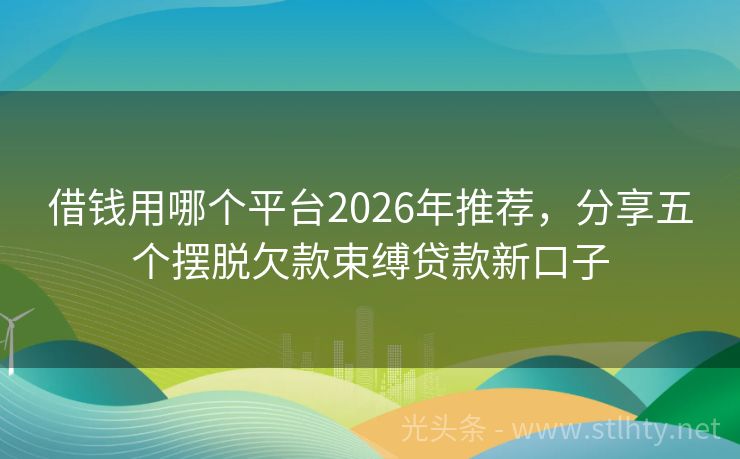 借钱用哪个平台2026年推荐，分享五个摆脱欠款束缚贷款新口子