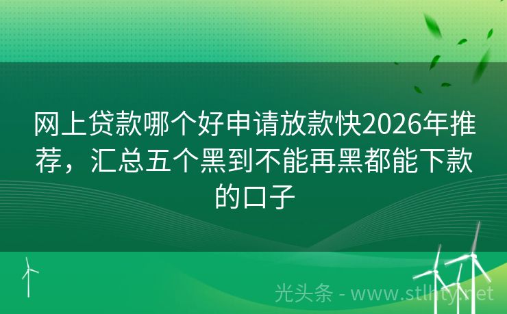 网上贷款哪个好申请放款快2026年推荐，汇总五个黑到不能再黑都能下款的口子