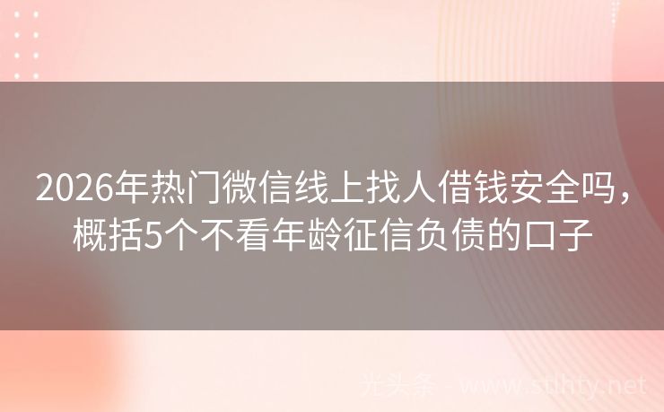 2026年热门微信线上找人借钱安全吗，概括5个不看年龄征信负债的口子
