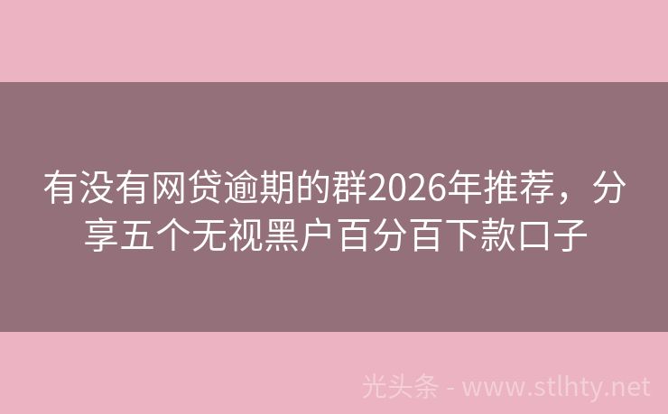 有没有网贷逾期的群2026年推荐，分享五个无视黑户百分百下款口子