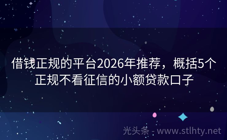 借钱正规的平台2026年推荐，概括5个正规不看征信的小额贷款口子