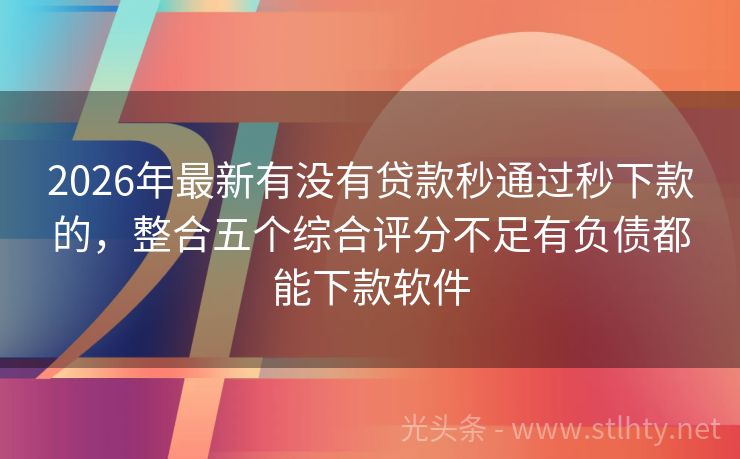 2026年最新有没有贷款秒通过秒下款的，整合五个综合评分不足有负债都能下款软件