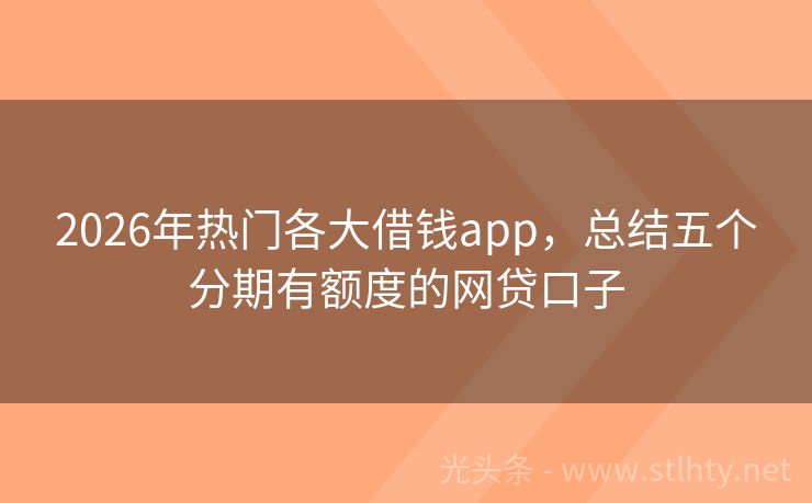 2026年热门各大借钱app，总结五个分期有额度的网贷口子