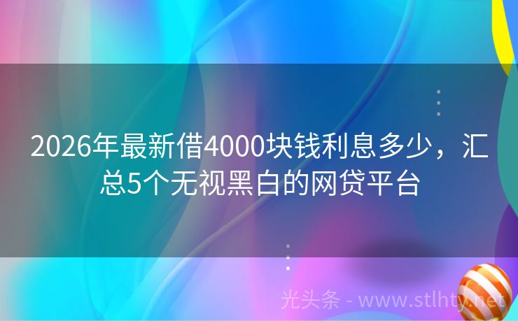 2026年最新借4000块钱利息多少，汇总5个无视黑白的网贷平台