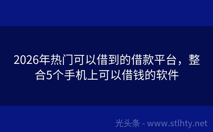2026年热门可以借到的借款平台，整合5个手机上可以借钱的软件