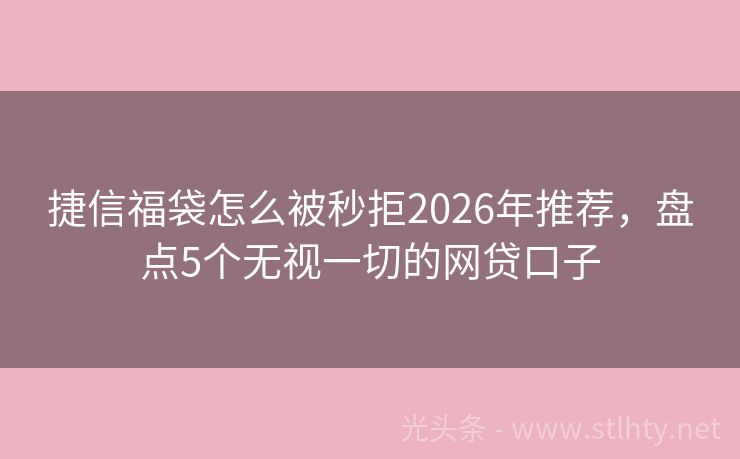 捷信福袋怎么被秒拒2026年推荐，盘点5个无视一切的网贷口子