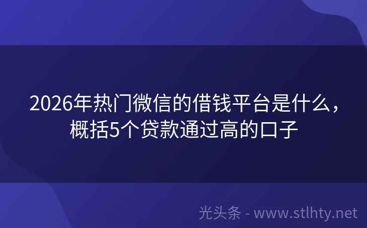 2026年热门微信的借钱平台是什么，概括5个贷款通过高的口子