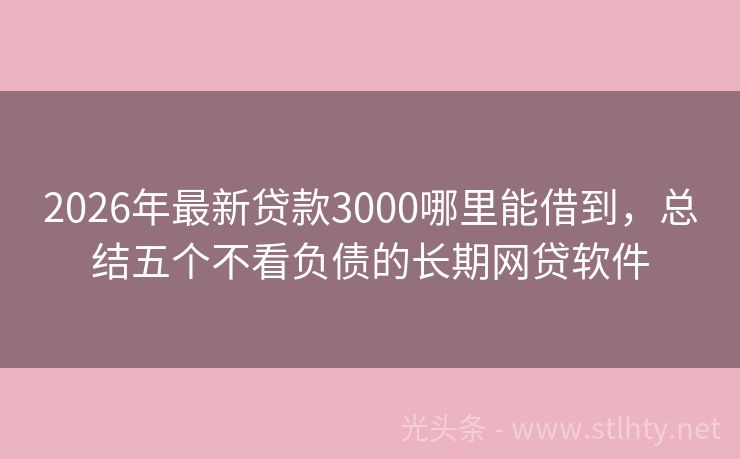 2026年最新贷款3000哪里能借到，总结五个不看负债的长期网贷软件