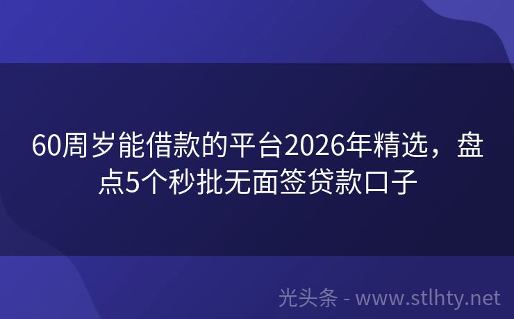 60周岁能借款的平台2026年精选，盘点5个秒批无面签贷款口子
