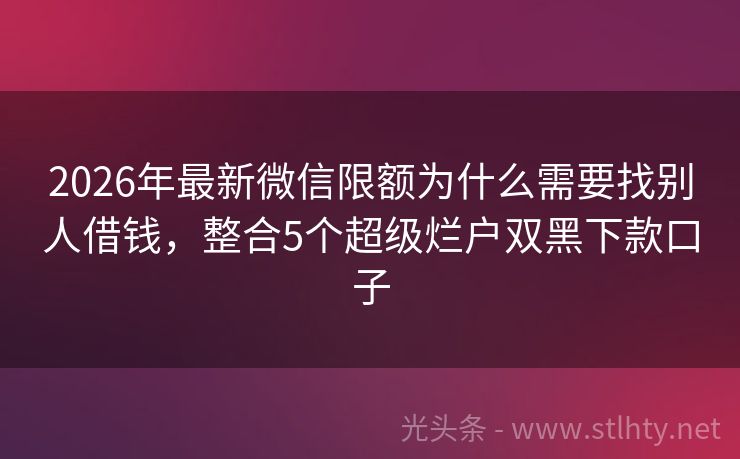 2026年最新微信限额为什么需要找别人借钱，整合5个超级烂户双黑下款口子