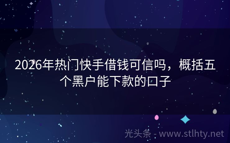 2026年热门快手借钱可信吗，概括五个黑户能下款的口子