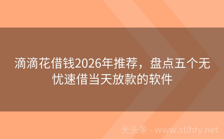 滴滴花借钱2026年推荐，盘点五个无忧速借当天放款的软件