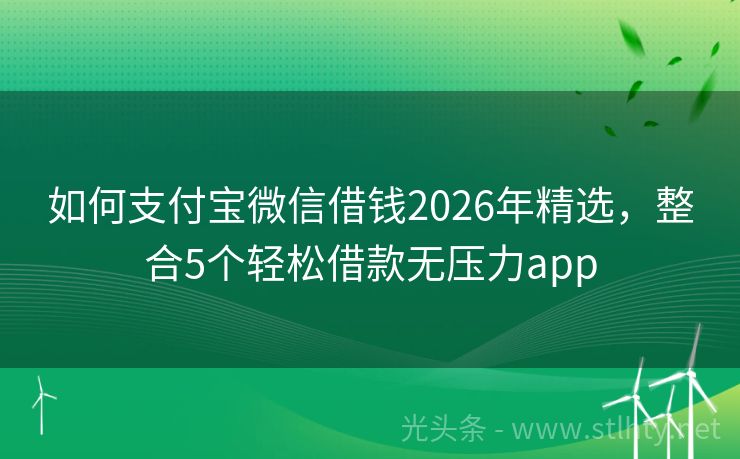 如何支付宝微信借钱2026年精选，整合5个轻松借款无压力app