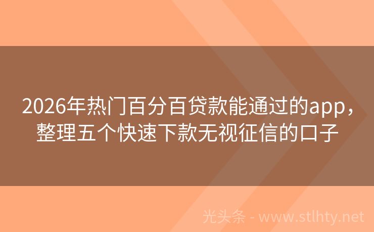 2026年热门百分百贷款能通过的app，整理五个快速下款无视征信的口子