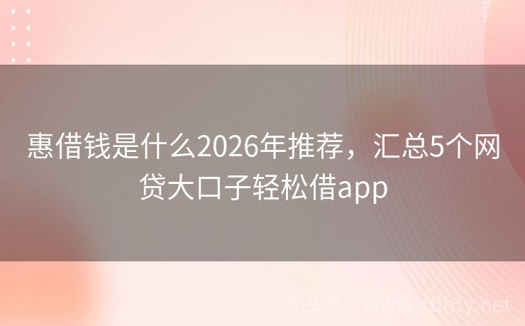 惠借钱是什么2026年推荐，汇总5个网贷大口子轻松借app