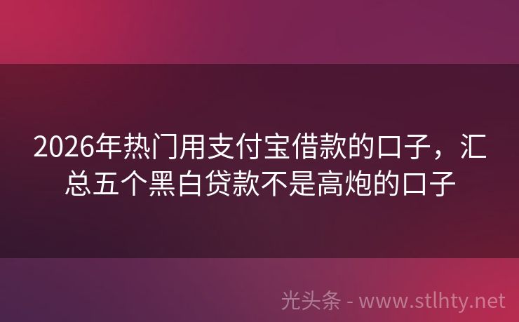 2026年热门用支付宝借款的口子，汇总五个黑白贷款不是高炮的口子