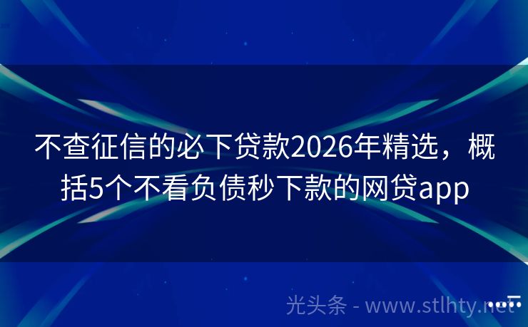 不查征信的必下贷款2026年精选，概括5个不看负债秒下款的网贷app