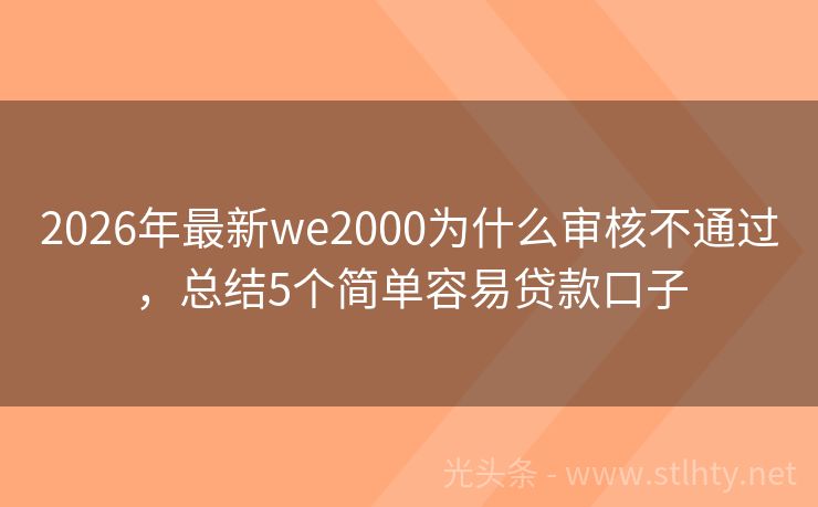 2026年最新we2000为什么审核不通过，总结5个简单容易贷款口子