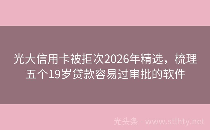 光大信用卡被拒次2026年精选，梳理五个19岁贷款容易过审批的软件