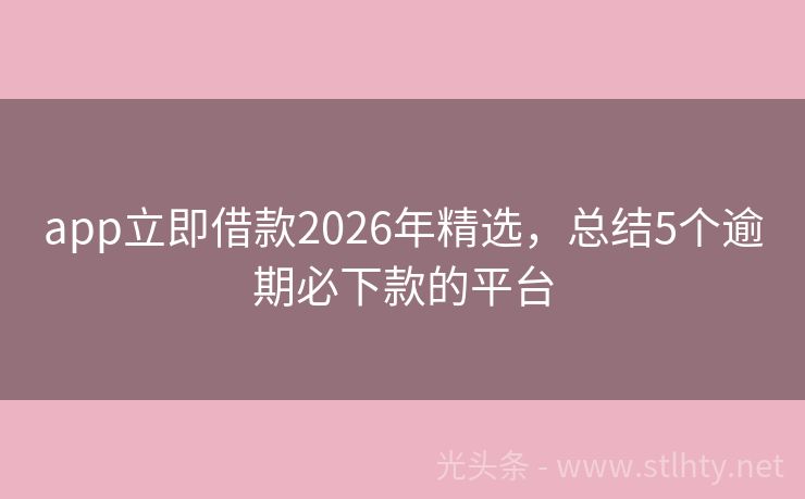 app立即借款2026年精选，总结5个逾期必下款的平台