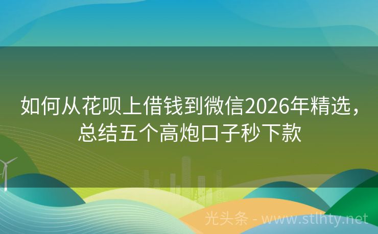 如何从花呗上借钱到微信2026年精选，总结五个高炮口子秒下款