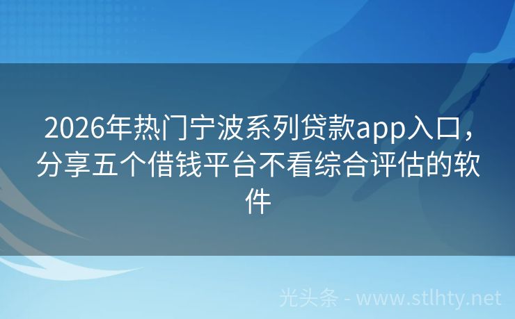 2026年热门宁波系列贷款app入口，分享五个借钱平台不看综合评估的软件