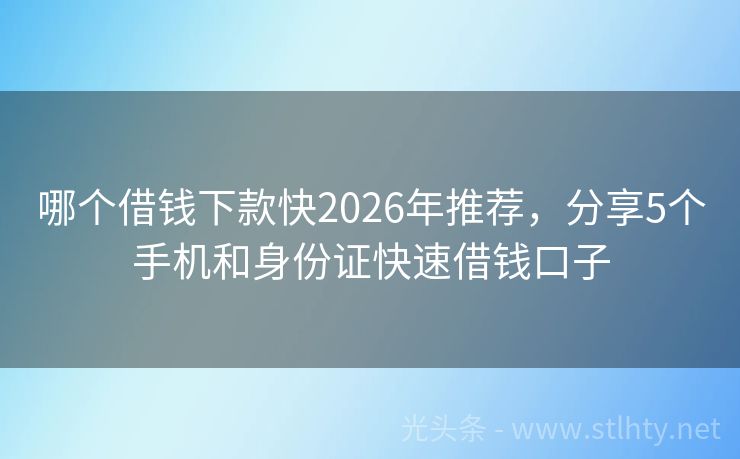 哪个借钱下款快2026年推荐，分享5个手机和身份证快速借钱口子