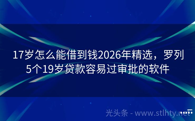 17岁怎么能借到钱2026年精选，罗列5个19岁贷款容易过审批的软件
