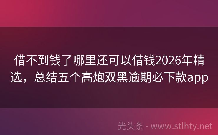 借不到钱了哪里还可以借钱2026年精选，总结五个高炮双黑逾期必下款app