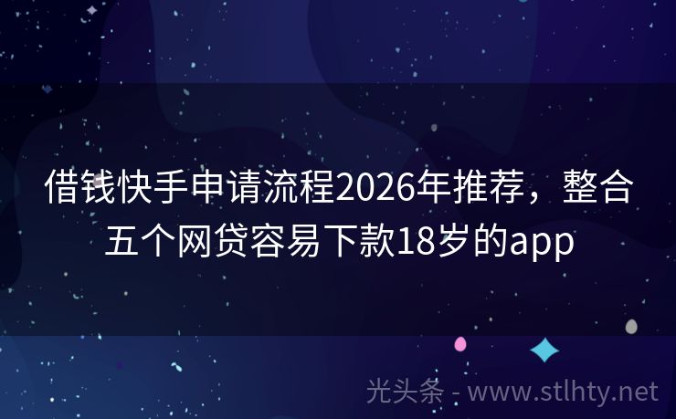 借钱快手申请流程2026年推荐，整合五个网贷容易下款18岁的app