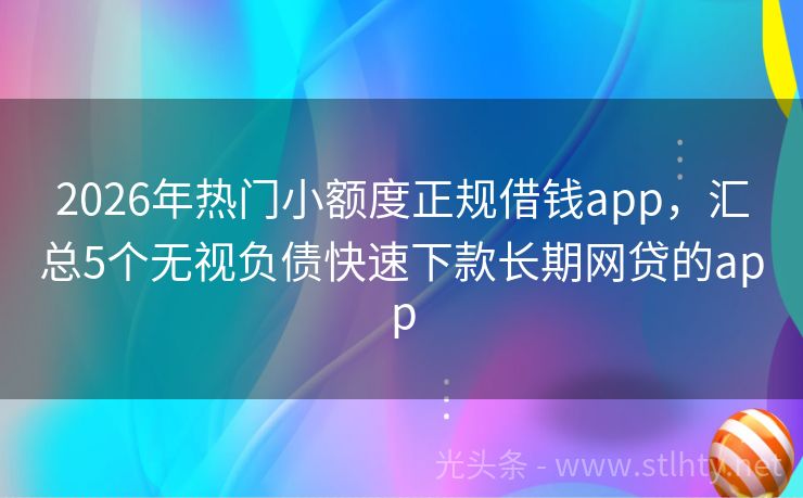 2026年热门小额度正规借钱app，汇总5个无视负债快速下款长期网贷的app
