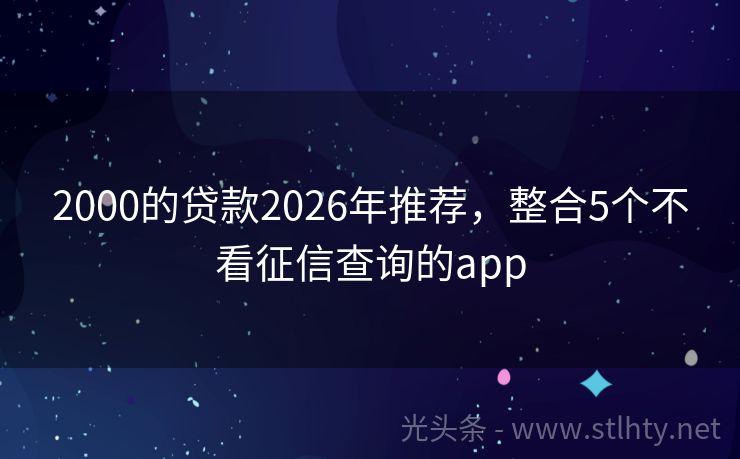 2000的贷款2026年推荐，整合5个不看征信查询的app